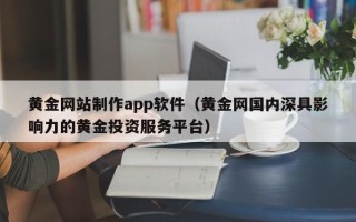 六安黄金网站制作app软件（黄金网国内深具影响力的黄金投资服务平台）