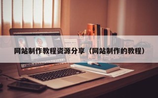 六安网站制作教程资源分享（网站制作的教程）