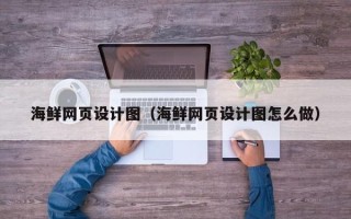 六安海鲜网页设计图（海鲜网页设计图怎么做）