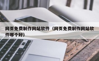 六安网页免费制作网站软件（网页免费制作网站软件哪个好）
