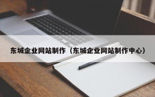 六安东城企业网站制作（东城企业网站制作中心）