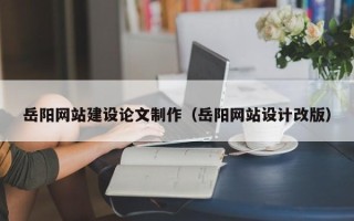 六安岳阳网站建设论文制作（岳阳网站设计改版）