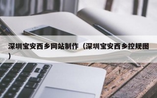 六安深圳宝安西乡网站制作（深圳宝安西乡控规图）
