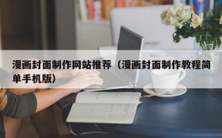 六安漫画封面制作网站推荐（漫画封面制作教程简单手机版）